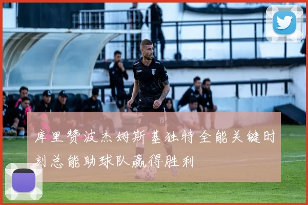 库里赞波杰姆斯基独特全能关键时刻总能助球队赢得胜利