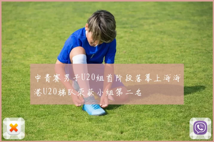 中青赛男子U20组首阶段落幕上海海港U20梯队荣获小组第二名