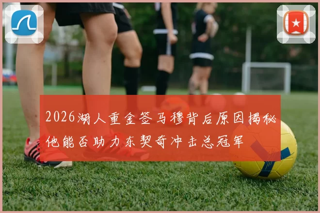 2026湖人重金签马穆背后原因揭秘他能否助力东契奇冲击总冠军
