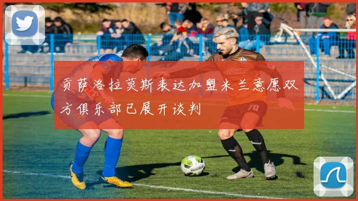 贡萨洛拉莫斯表达加盟米兰意愿双方俱乐部已展开谈判