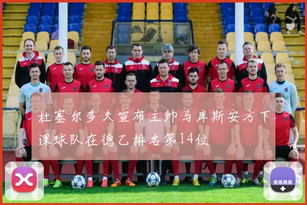 杜塞尔多夫宣布主帅马库斯安方下课球队在德乙排名第14位