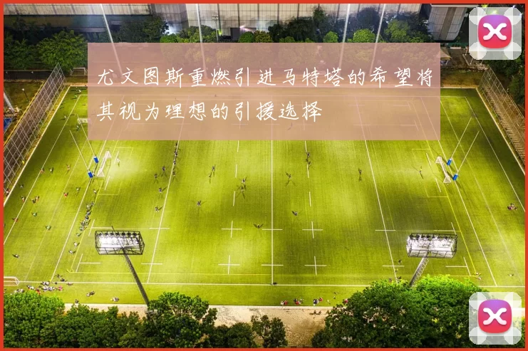 尤文图斯重燃引进马特塔的希望将其视为理想的引援选择