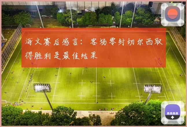 海文赛后感言：客场零封切尔西取得胜利是最佳结果